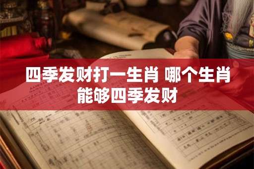 四季发财打一生肖 哪个生肖能够四季发财 四季发财打一生肖 哪个生肖能够四季发财