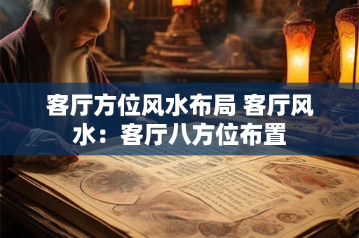 客厅方位风水布局 客厅风水：客厅八方位布置