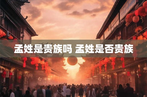 孟姓是贵族吗 孟姓是否贵族