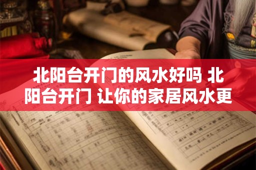 北阳台开门的风水好吗 北阳台开门 让你的家居风水更佳！