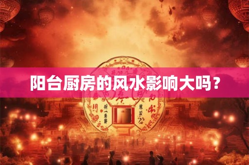 阳台厨房的风水影响大吗？