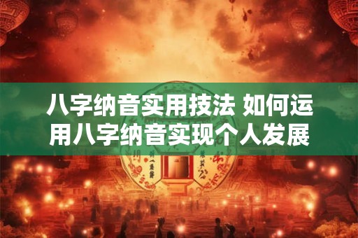 八字纳音实用技法 如何运用八字纳音实现个人发展