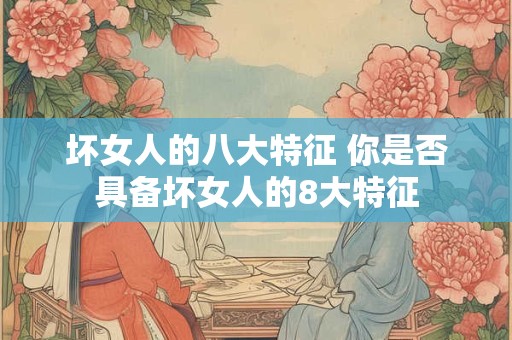坏女人的八大特征 你是否具备坏女人的8大特征