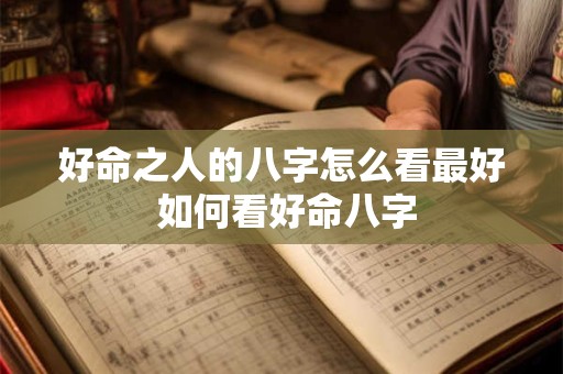 好命之人的八字怎么看最好 如何看好命八字