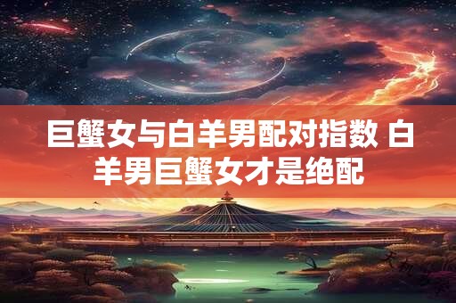 巨蟹女与白羊男配对指数 白羊男巨蟹女才是绝配