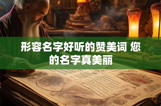 形容名字好听的赞美词 您的名字真美丽