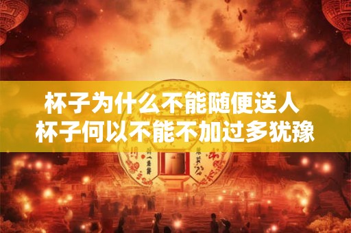 杯子为什么不能随便送人 杯子何以不能不加过多犹豫就赠送他人