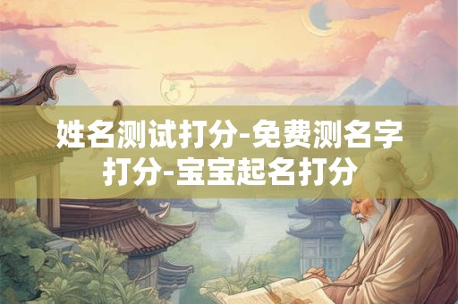 姓名测试打分-免费测名字打分-宝宝起名打分