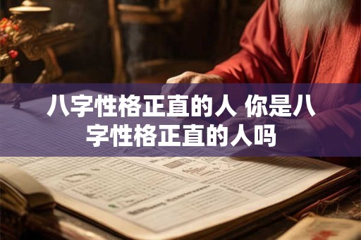 八字性格正直的人 你是八字性格正直的人吗