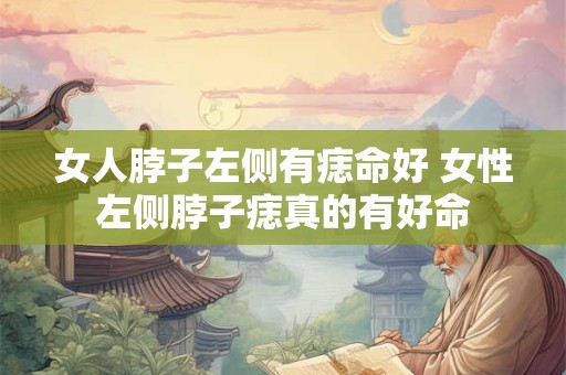 女人脖子左侧有痣命好 女性左侧脖子痣真的有好命