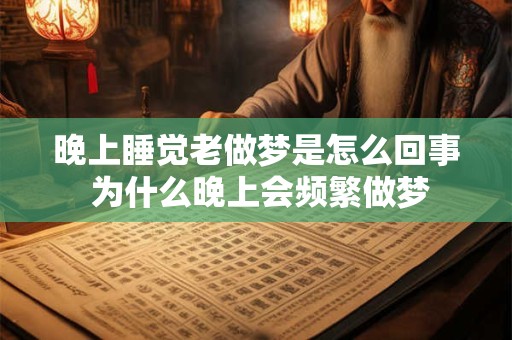晚上睡觉老做梦是怎么回事 为什么晚上会频繁做梦