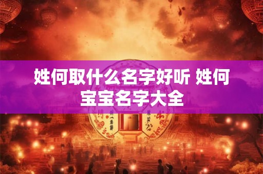 姓何取什么名字好听 姓何宝宝名字大全