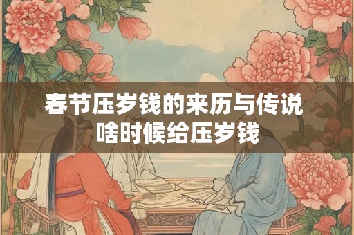 春节压岁钱的来历与传说 啥时候给压岁钱