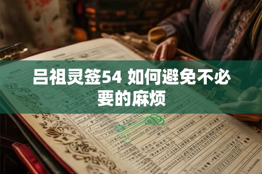吕祖灵签54 如何避免不必要的麻烦