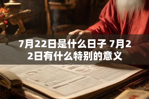 7月22日是什么日子 7月22日有什么特别的意义