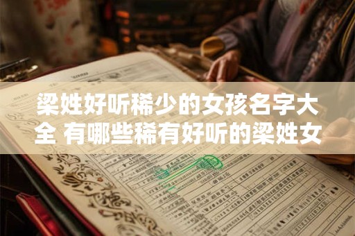 梁姓好听稀少的女孩名字大全 有哪些稀有好听的梁姓女孩名字