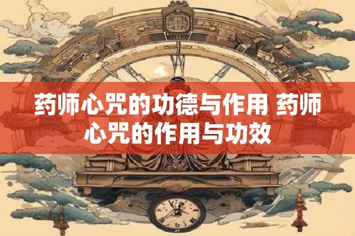 药师心咒的功德与作用 药师心咒的作用与功效 药师心咒的功德与作用 药师心咒的作用与功效
