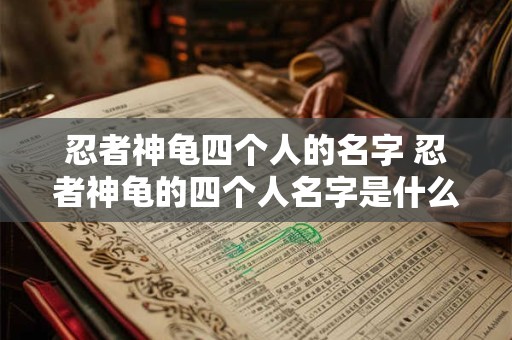忍者神龟四个人的名字 忍者神龟的四个人名字是什么