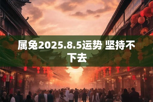 属兔2026.8.5运势 坚持不下去