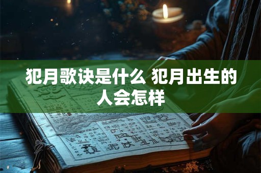 犯月歌诀是什么 犯月出生的人会怎样 犯月歌诀是什么 犯月出生的人会怎样