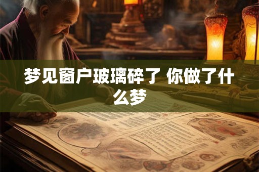 梦见窗户玻璃碎了 你做了什么梦