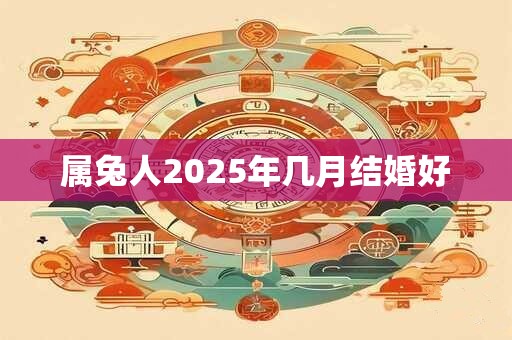 属兔人2025年几月结婚好
