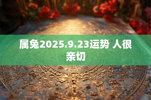 属兔2025.9.23运势 人很亲切