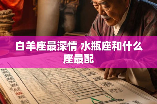 白羊座最深情 水瓶座和什么座最配
