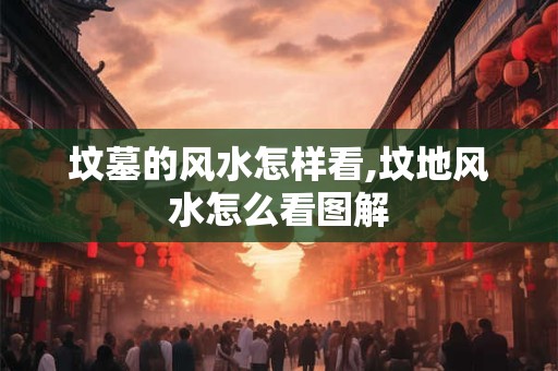 坟墓的风水怎样看,坟地风水怎么看图解