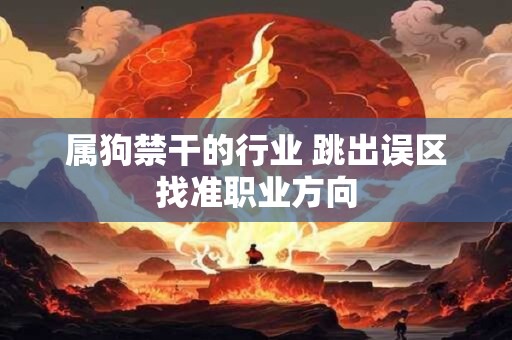 属狗禁干的行业 跳出误区找准职业方向