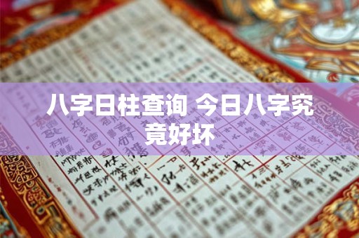 八字日柱查询 今日八字究竟好坏
