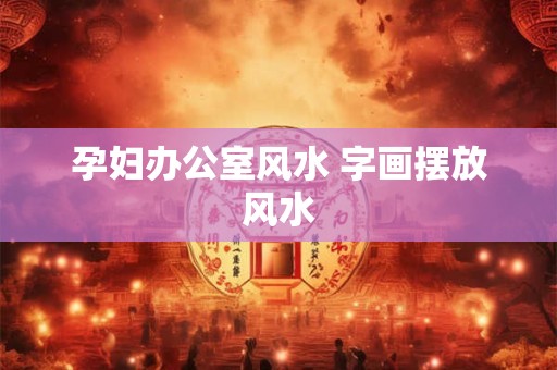 孕妇办公室风水 字画摆放风水