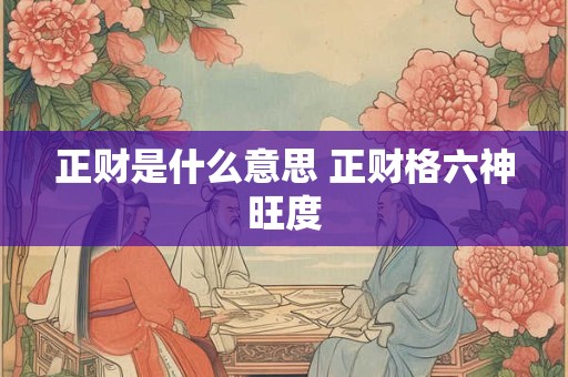 正财是什么意思 正财格六神旺度
