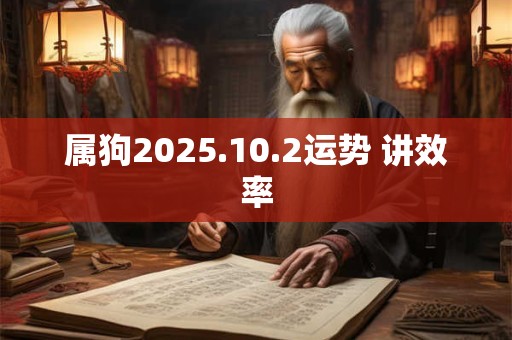 属狗2025.10.2运势 讲效率 属狗2025.10.2运势 讲效率