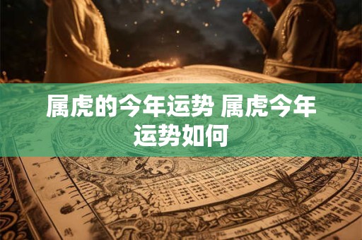 属虎的今年运势 属虎今年运势如何