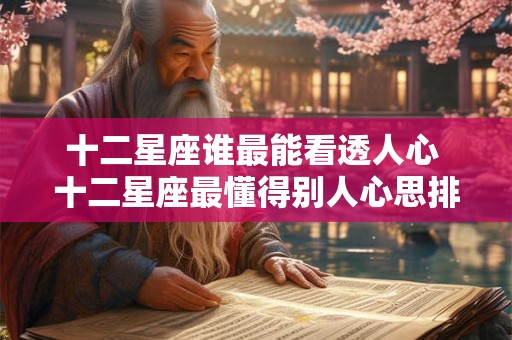 十二星座谁最能看透人心 十二星座最懂得别人心思排行榜