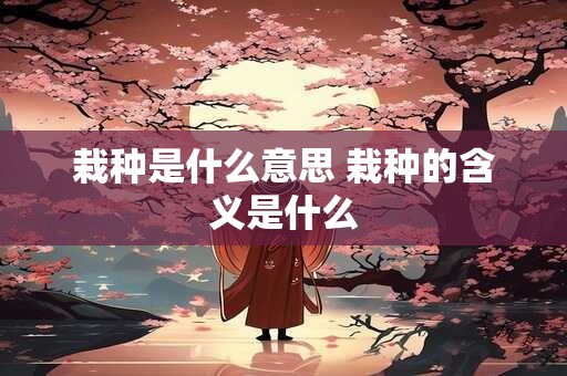 栽种是什么意思 栽种的含义是什么
