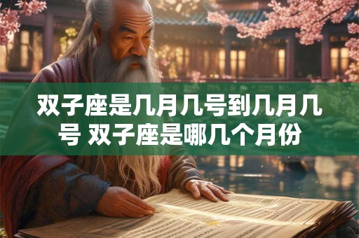 双子座是几月几号到几月几号 双子座是哪几个月份