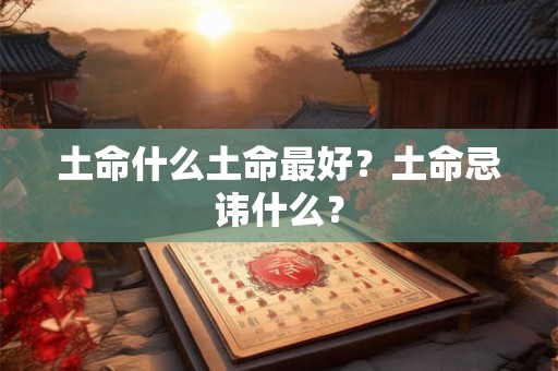 土命什么土命最好？土命忌讳什么？