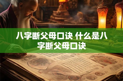 八字断父母口诀 什么是八字断父母口诀