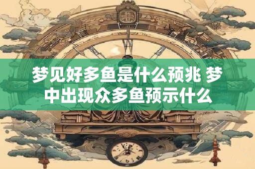 梦见好多鱼是什么预兆 梦中出现众多鱼预示什么