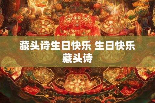 藏头诗生日快乐 生日快乐藏头诗