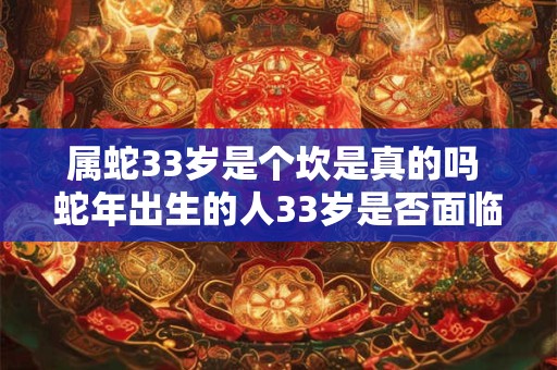属蛇33岁是个坎是真的吗 蛇年出生的人33岁是否面临困境