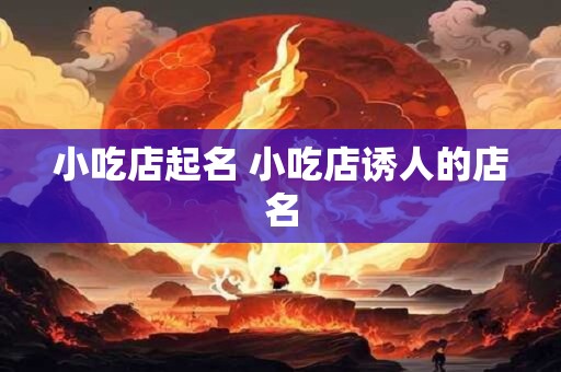 小吃店起名 小吃店诱人的店名