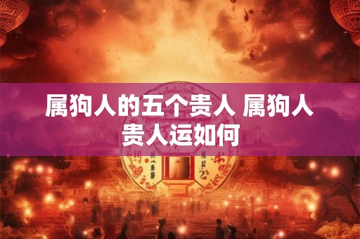 属狗人的五个贵人 属狗人贵人运如何