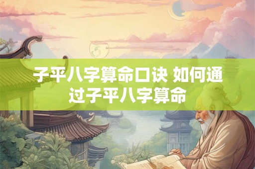 子平八字算命口诀 如何通过子平八字算命