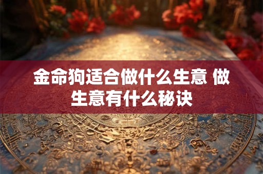 金命狗适合做什么生意 做生意有什么秘诀