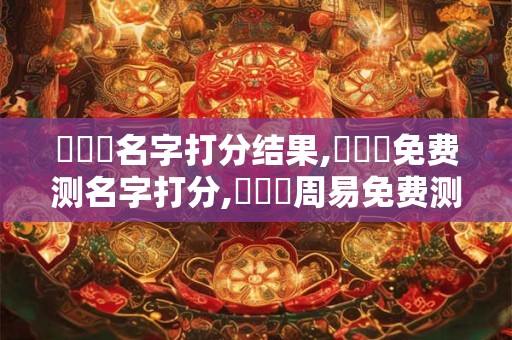 楊杍藝名字打分结果,楊杍藝免费测名字打分,楊杍藝周易免费测名字打分