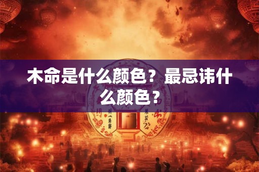 木命是什么颜色？最忌讳什么颜色？