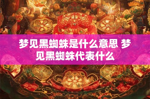 梦见黑蜘蛛是什么意思 梦见黑蜘蛛代表什么